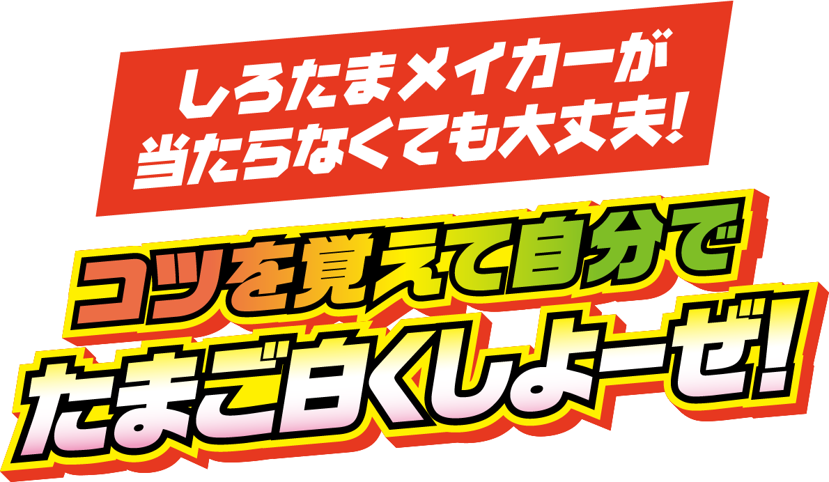 しろたまメイカーが当たらなくても大丈夫！コツを覚えて自分でたまご白くしよーぜ！