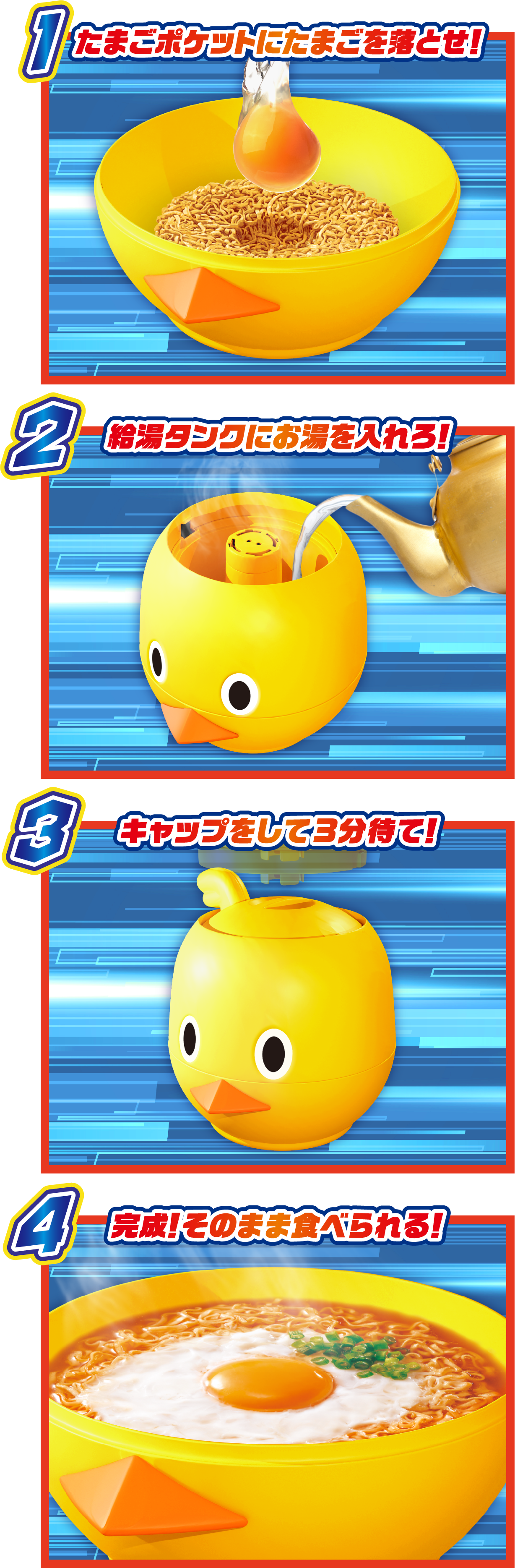 1.たまごポケットにたまごを落とせ！ 2.給湯タンクにお湯を入れろ！ 3.キャップをして3分待て！ 4.完成！そのまま食べられる！